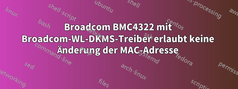 Broadcom BMC4322 mit Broadcom-WL-DKMS-Treiber erlaubt keine Änderung der MAC-Adresse