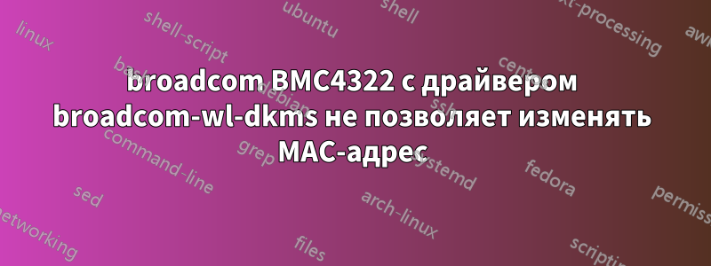 broadcom BMC4322 с драйвером broadcom-wl-dkms не позволяет изменять MAC-адрес