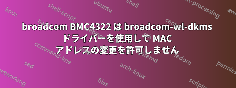 broadcom BMC4322 は broadcom-wl-dkms ドライバーを使用して MAC アドレスの変更を許可しません