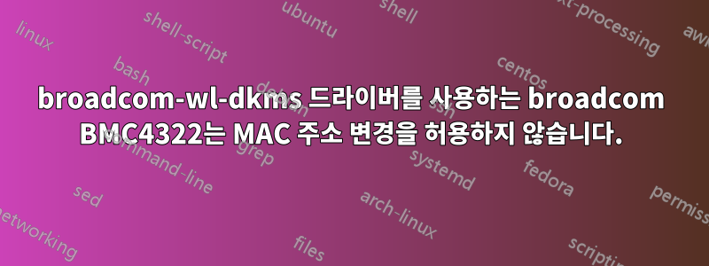 broadcom-wl-dkms 드라이버를 사용하는 broadcom BMC4322는 MAC 주소 변경을 허용하지 않습니다.