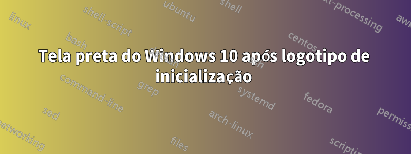 Tela preta do Windows 10 após logotipo de inicialização