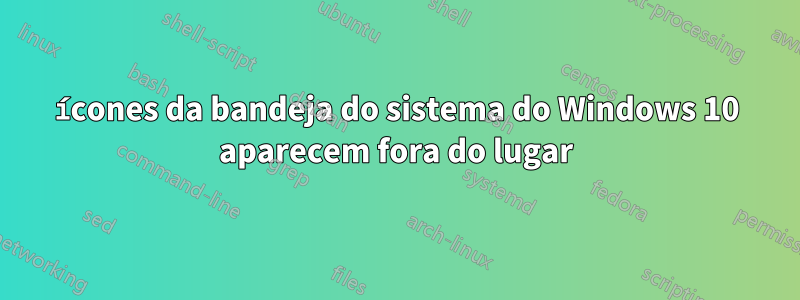 ícones da bandeja do sistema do Windows 10 aparecem fora do lugar