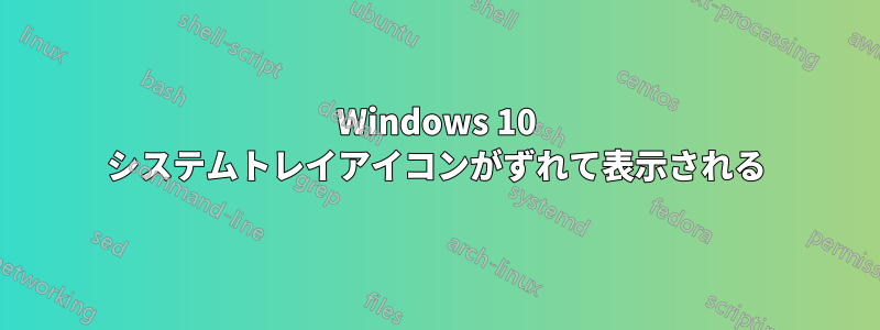 Windows 10 システムトレイアイコンがずれて表示される