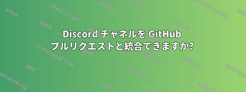 Discord チャネルを GitHub プルリクエストと統合できますか?