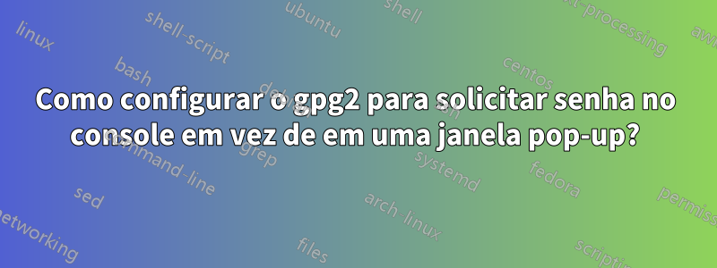 Como configurar o gpg2 para solicitar senha no console em vez de em uma janela pop-up?
