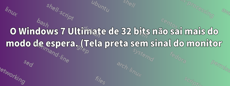 O Windows 7 Ultimate de 32 bits não sai mais do modo de espera. (Tela preta sem sinal do monitor)