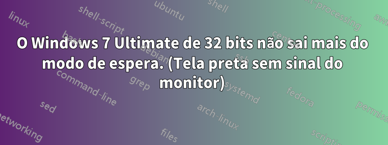 O Windows 7 Ultimate de 32 bits não sai mais do modo de espera. (Tela preta sem sinal do monitor)