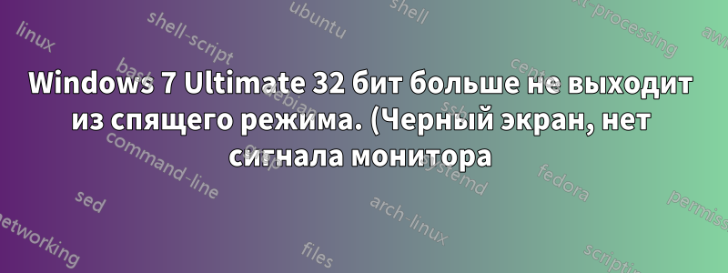 Windows 7 Ultimate 32 бит больше не выходит из спящего режима. (Черный экран, нет сигнала монитора)