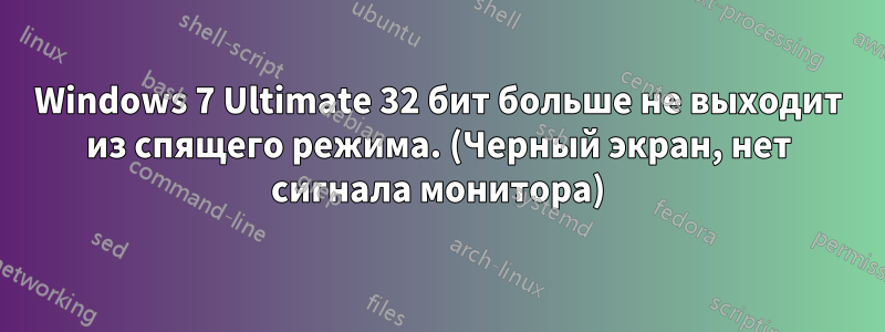 Windows 7 Ultimate 32 бит больше не выходит из спящего режима. (Черный экран, нет сигнала монитора)