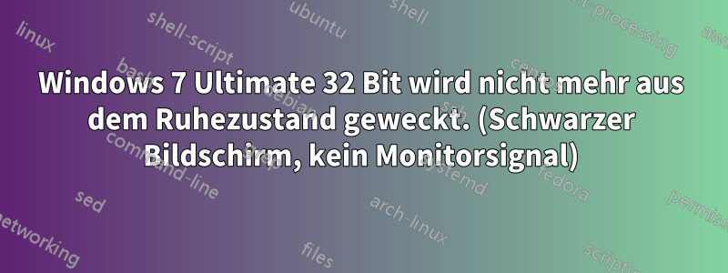 Windows 7 Ultimate 32 Bit wird nicht mehr aus dem Ruhezustand geweckt. (Schwarzer Bildschirm, kein Monitorsignal)