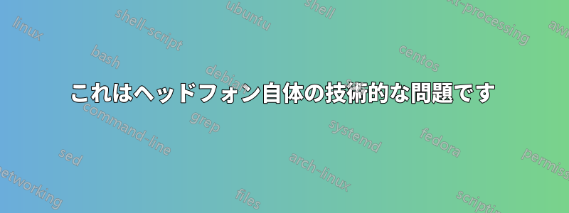 これはヘッドフォン自体の技術的な問題です
