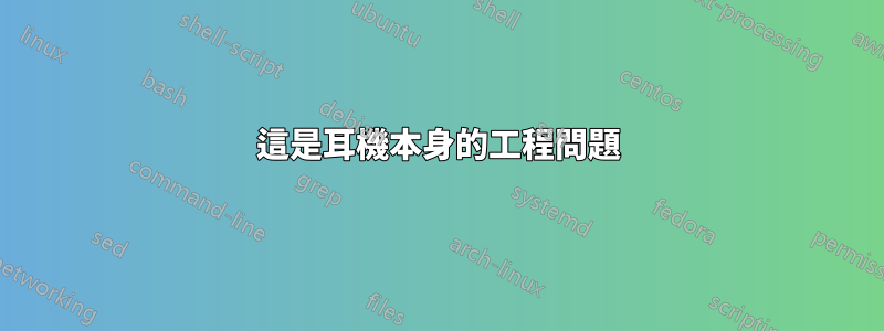 這是耳機本身的工程問題