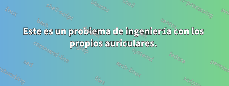 Este es un problema de ingeniería con los propios auriculares.
