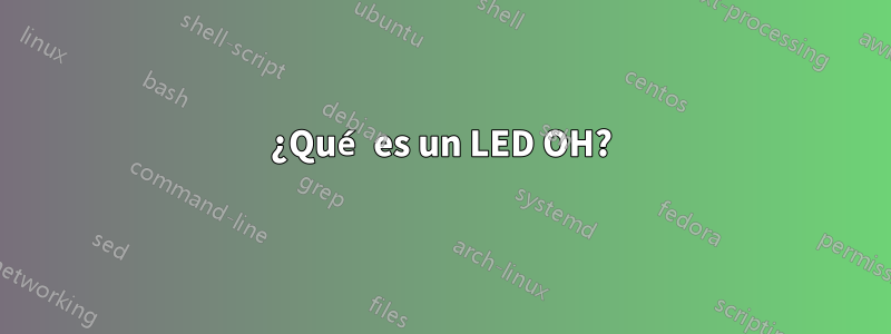 ¿Qué es un LED OH?