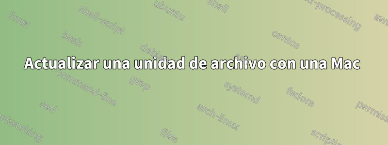 Actualizar una unidad de archivo con una Mac