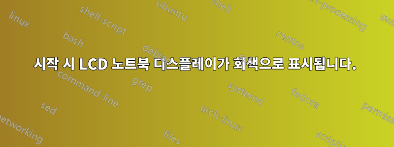 시작 시 LCD 노트북 디스플레이가 회색으로 표시됩니다.