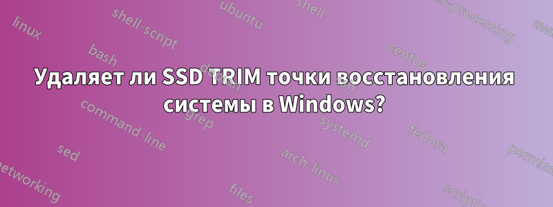 Удаляет ли SSD TRIM точки восстановления системы в Windows?