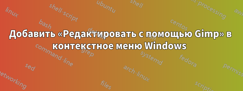 Добавить «Редактировать с помощью Gimp» в контекстное меню Windows 