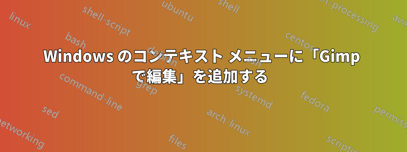 Windows のコンテキスト メニューに「Gimp で編集」を追加する 