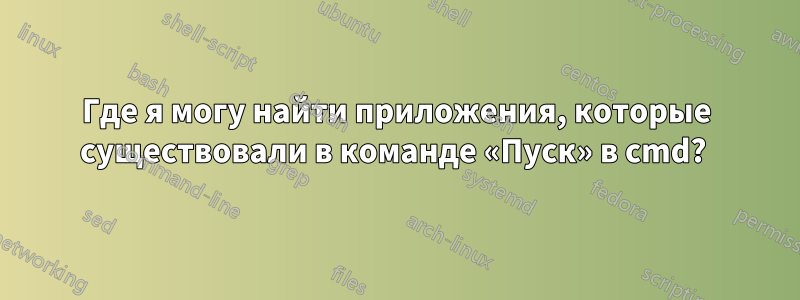 Где я могу найти приложения, которые существовали в команде «Пуск» в cmd?