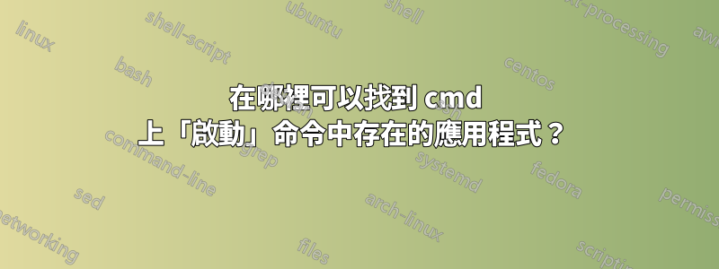 在哪裡可以找到 cmd 上「啟動」命令中存在的應用程式？ 