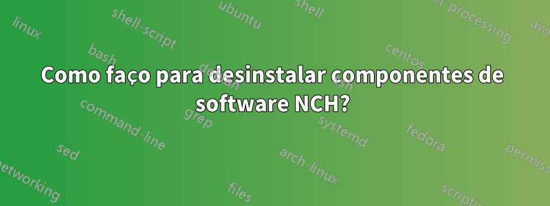 Como faço para desinstalar componentes de software NCH?