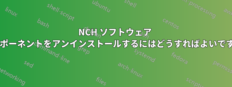 NCH ソフトウェア コンポーネントをアンインストールするにはどうすればよいですか?