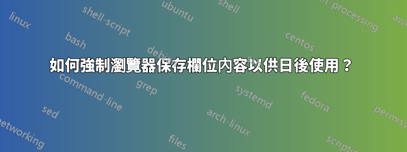 如何強制瀏覽器保存欄位內容以供日後使用？
