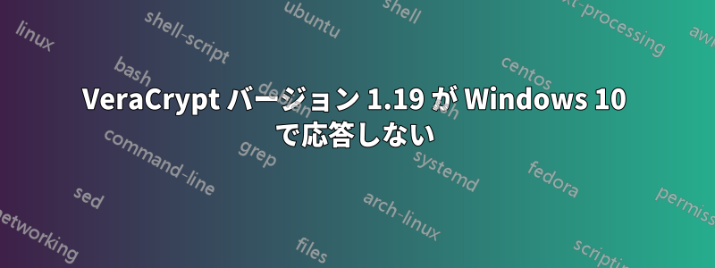 VeraCrypt バージョン 1.19 が Windows 10 で応答しない