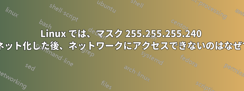 Linux では、マスク 255.255.255.240 でサブネット化した後、ネットワークにアクセスできないのはなぜですか?