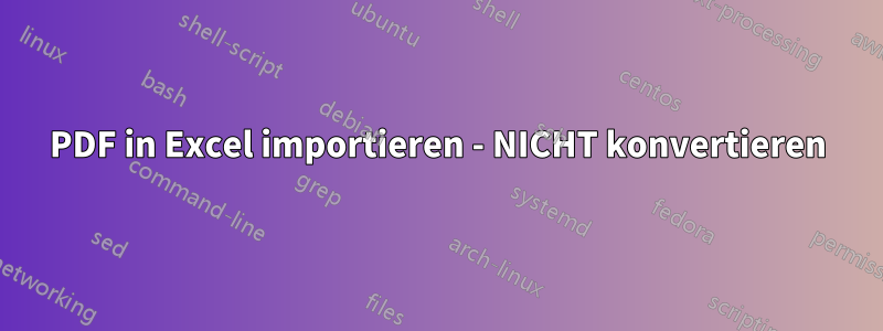PDF in Excel importieren - NICHT konvertieren
