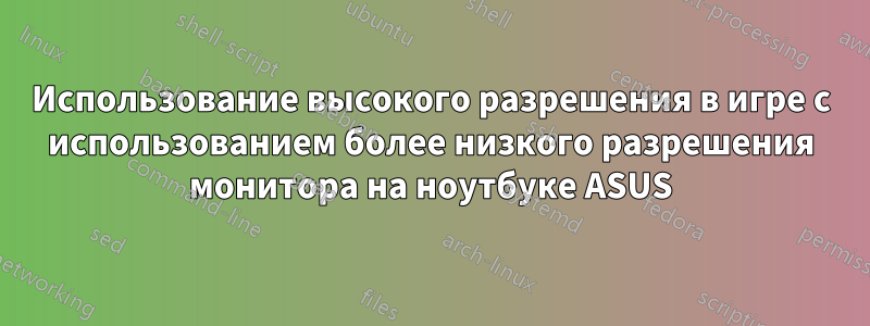 Использование высокого разрешения в игре с использованием более низкого разрешения монитора на ноутбуке ASUS