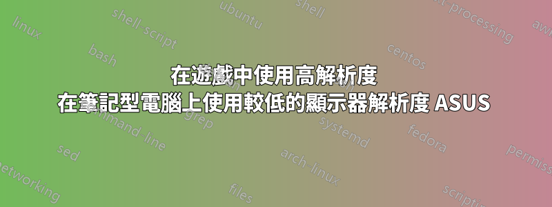 在遊戲中使用高解析度 在筆記型電腦上使用較低的顯示器解析度 ASUS