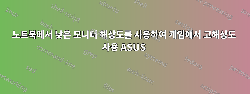 노트북에서 낮은 모니터 해상도를 사용하여 게임에서 고해상도 사용 ASUS