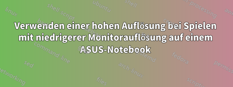Verwenden einer hohen Auflösung bei Spielen mit niedrigerer Monitorauflösung auf einem ASUS-Notebook