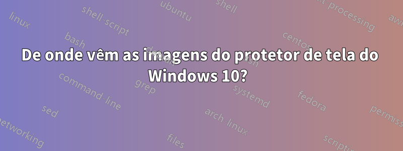 De onde vêm as imagens do protetor de tela do Windows 10?
