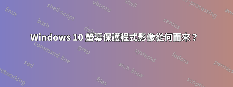 Windows 10 螢幕保護程式影像從何而來？ 