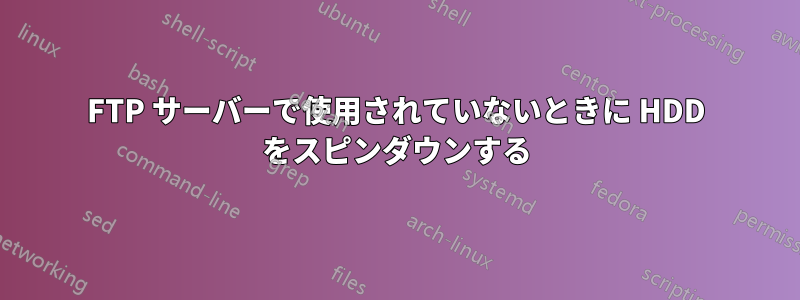 FTP サーバーで使用されていないときに HDD をスピンダウンする