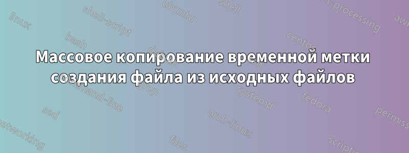 Массовое копирование временной метки создания файла из исходных файлов