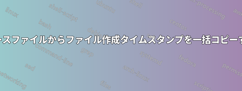 ソースファイルからファイル作成タイムスタンプを一括コピーする