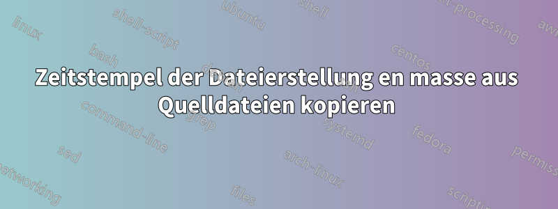 Zeitstempel der Dateierstellung en masse aus Quelldateien kopieren