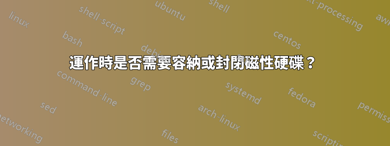 運作時是否需要容納或封閉磁性硬碟？