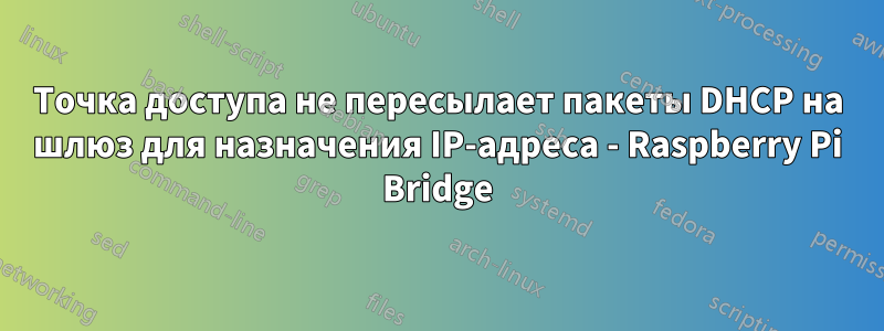 Точка доступа не пересылает пакеты DHCP на шлюз для назначения IP-адреса - Raspberry Pi Bridge