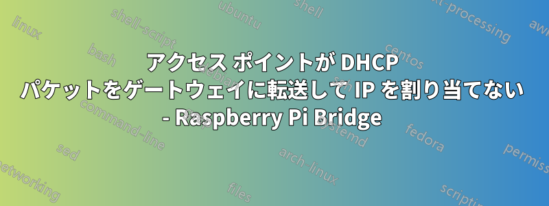 アクセス ポイントが DHCP パケットをゲートウェイに転送して IP を割り当てない - Raspberry Pi Bridge