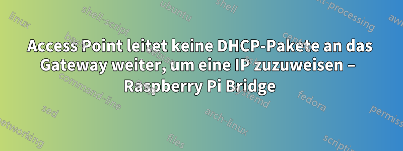 Access Point leitet keine DHCP-Pakete an das Gateway weiter, um eine IP zuzuweisen – Raspberry Pi Bridge