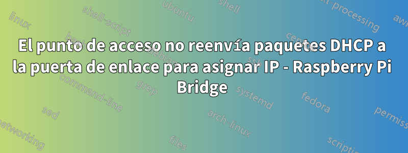 El punto de acceso no reenvía paquetes DHCP a la puerta de enlace para asignar IP - Raspberry Pi Bridge