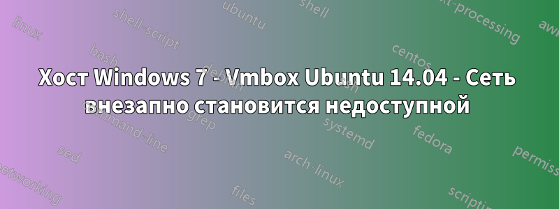 Хост Windows 7 - Vmbox Ubuntu 14.04 - Сеть внезапно становится недоступной