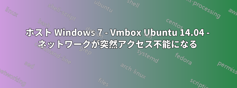 ホスト Windows 7 - Vmbox Ubuntu 14.04 - ネットワークが突然アクセス不能になる