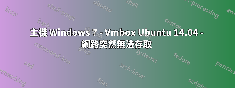主機 Windows 7 - Vmbox Ubuntu 14.04 - 網路突然無法存取