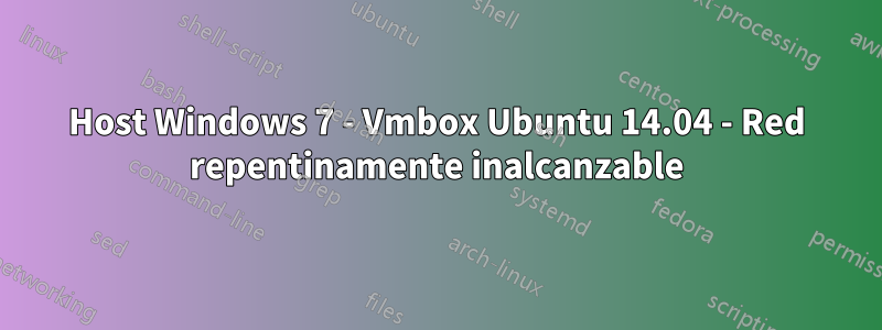 Host Windows 7 - Vmbox Ubuntu 14.04 - Red repentinamente inalcanzable